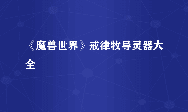 《魔兽世界》戒律牧导灵器大全