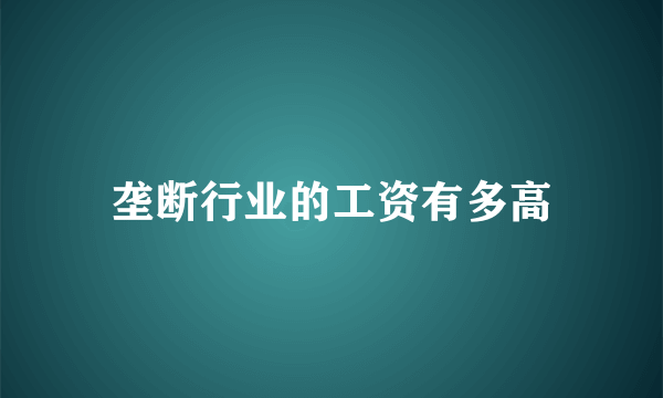 垄断行业的工资有多高