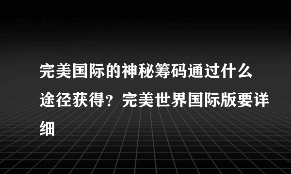 完美国际的神秘筹码通过什么途径获得？完美世界国际版要详细