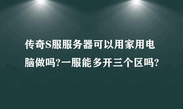 传奇S服服务器可以用家用电脑做吗?一服能多开三个区吗?