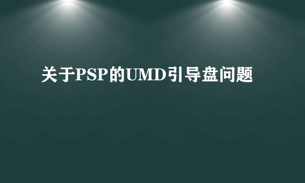 关于PSP的UMD引导盘问题