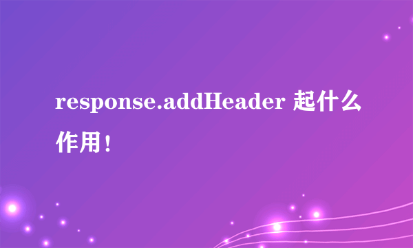 response.addHeader 起什么作用！