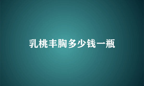 乳桃丰胸多少钱一瓶