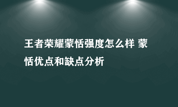 王者荣耀蒙恬强度怎么样 蒙恬优点和缺点分析