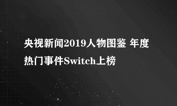 央视新闻2019人物图鉴 年度热门事件Switch上榜