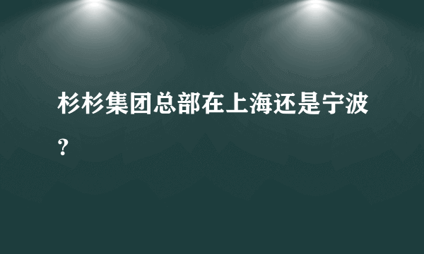 杉杉集团总部在上海还是宁波？