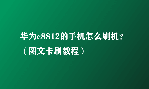 华为c8812的手机怎么刷机？（图文卡刷教程）