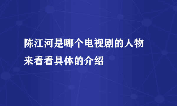 陈江河是哪个电视剧的人物 来看看具体的介绍