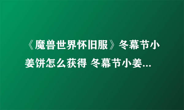 《魔兽世界怀旧服》冬幕节小姜饼怎么获得 冬幕节小姜饼获得方法分享