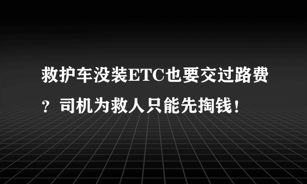 救护车没装ETC也要交过路费？司机为救人只能先掏钱！