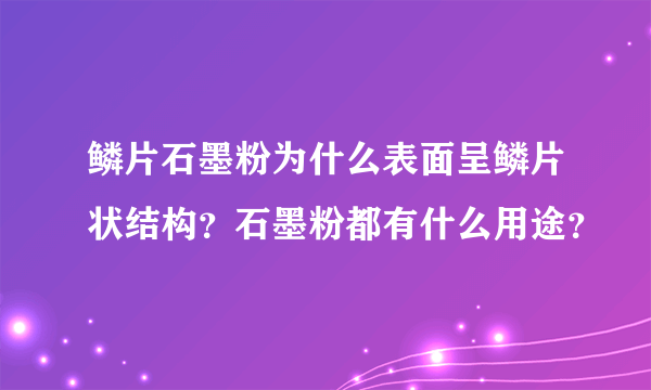 鳞片石墨粉为什么表面呈鳞片状结构？石墨粉都有什么用途？