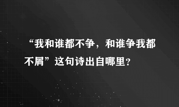 “我和谁都不争，和谁争我都不屑”这句诗出自哪里？