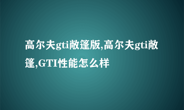 高尔夫gti敞篷版,高尔夫gti敞篷,GTI性能怎么样