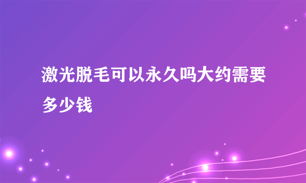 激光脱毛可以永久吗大约需要多少钱