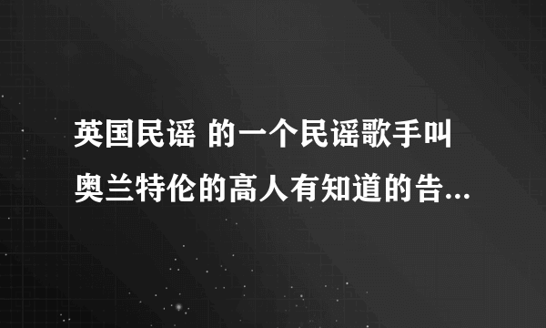 英国民谣 的一个民谣歌手叫奥兰特伦的高人有知道的告诉一下.