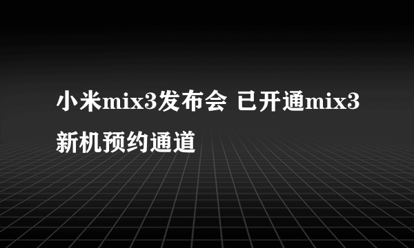 小米mix3发布会 已开通mix3新机预约通道