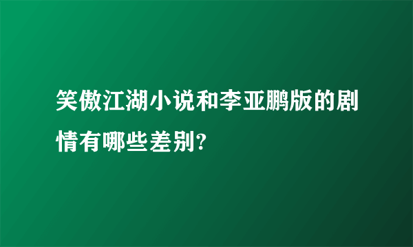 笑傲江湖小说和李亚鹏版的剧情有哪些差别?