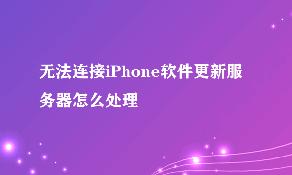 无法连接iPhone软件更新服务器怎么处理