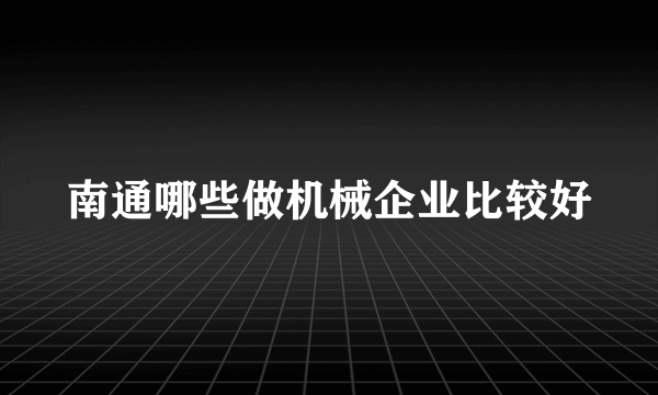 南通哪些做机械企业比较好