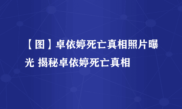 【图】卓依婷死亡真相照片曝光 揭秘卓依婷死亡真相