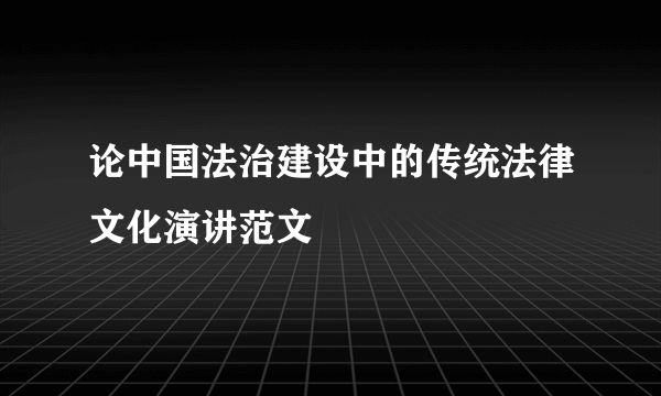 论中国法治建设中的传统法律文化演讲范文