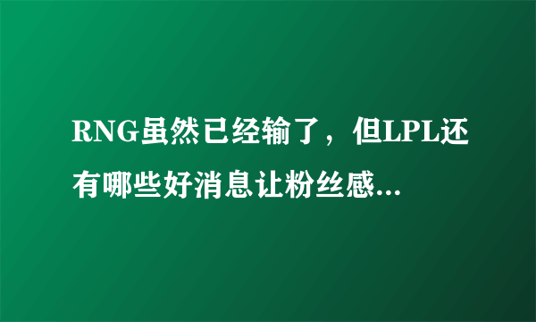 RNG虽然已经输了，但LPL还有哪些好消息让粉丝感到欣慰？