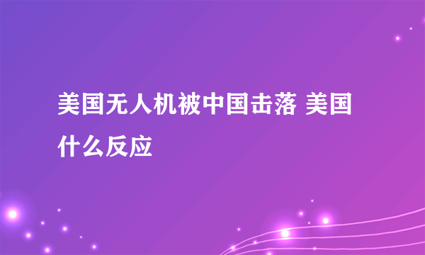 美国无人机被中国击落 美国什么反应