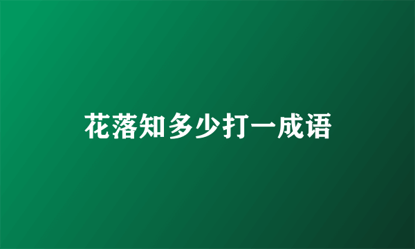 花落知多少打一成语