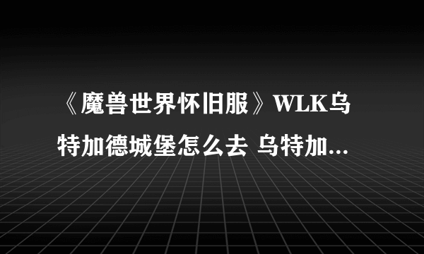 《魔兽世界怀旧服》WLK乌特加德城堡怎么去 乌特加德城堡位置介绍