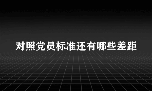 对照党员标准还有哪些差距