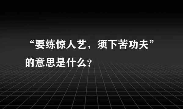 “要练惊人艺，须下苦功夫”的意思是什么？