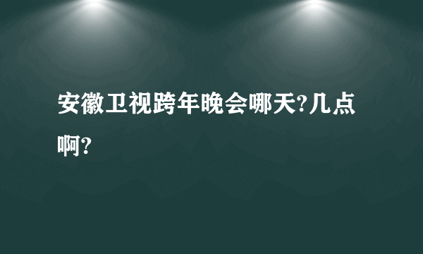 安徽卫视跨年晚会哪天?几点啊?