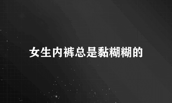 女生内裤总是黏糊糊的