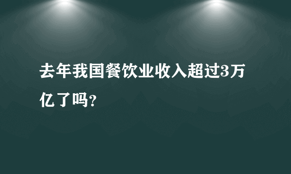 去年我国餐饮业收入超过3万亿了吗？