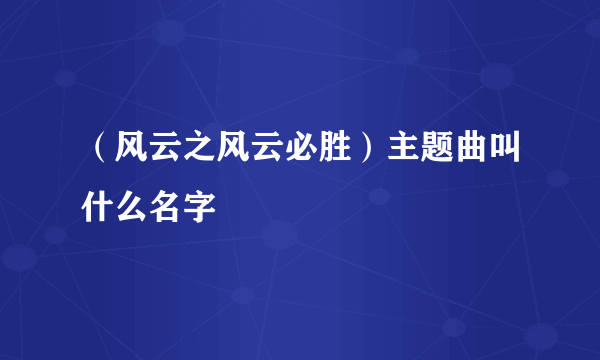 （风云之风云必胜）主题曲叫什么名字