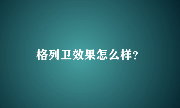 格列卫效果怎么样？