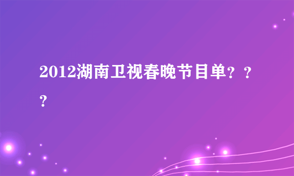 2012湖南卫视春晚节目单？？?