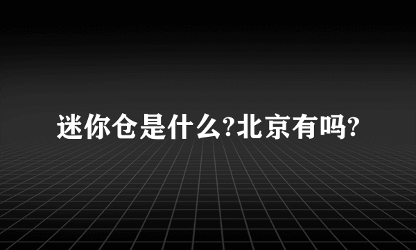 迷你仓是什么?北京有吗?