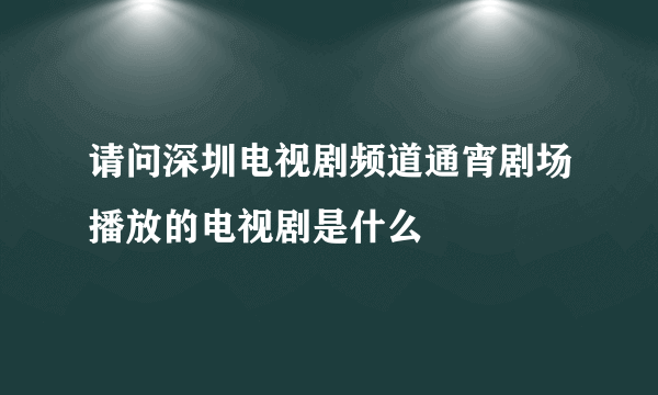 请问深圳电视剧频道通宵剧场播放的电视剧是什么