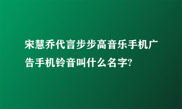 宋慧乔代言步步高音乐手机广告手机铃音叫什么名字?