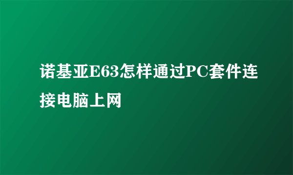 诺基亚E63怎样通过PC套件连接电脑上网