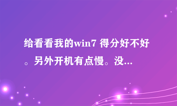 给看看我的win7 得分好不好。另外开机有点慢。没必要的启动项都关了