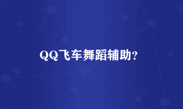 QQ飞车舞蹈辅助？