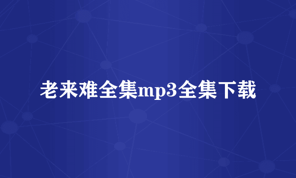 老来难全集mp3全集下载