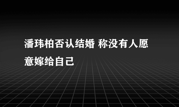 潘玮柏否认结婚 称没有人愿意嫁给自己