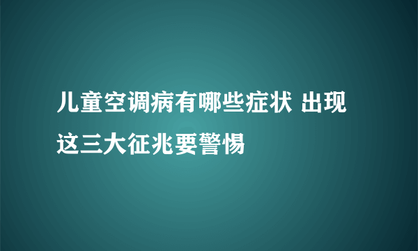 儿童空调病有哪些症状 出现这三大征兆要警惕