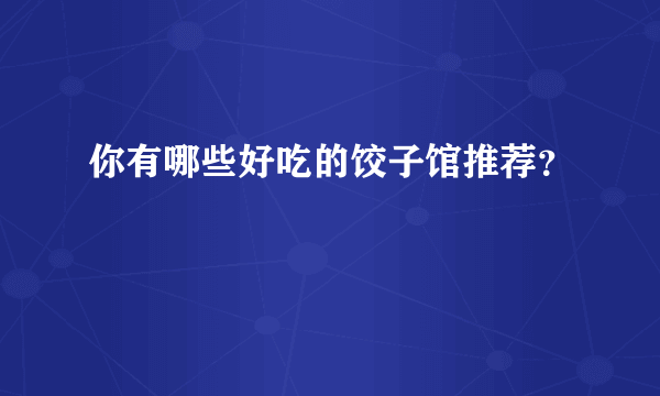 你有哪些好吃的饺子馆推荐？