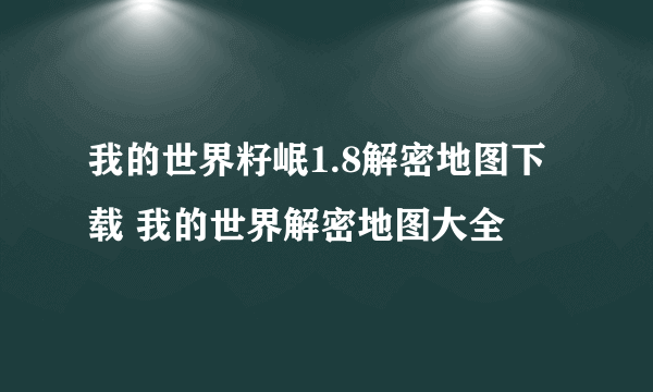 我的世界籽岷1.8解密地图下载 我的世界解密地图大全