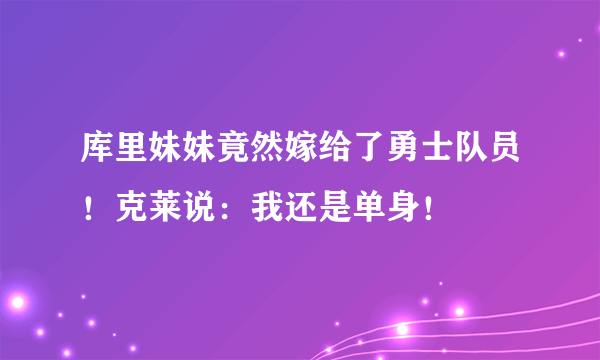 库里妹妹竟然嫁给了勇士队员！克莱说：我还是单身！