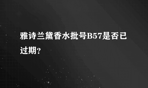 雅诗兰黛香水批号B57是否已过期？